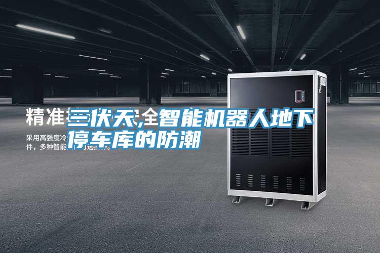 三伏天，智能機器人地下停車庫的防潮