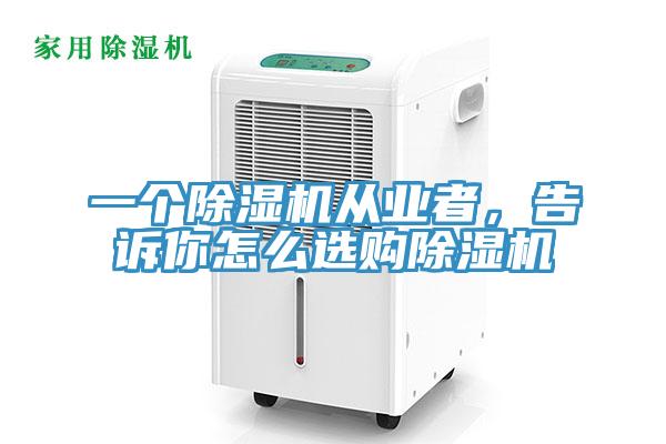 一個除濕機從業者,告訴你怎么選購除濕機