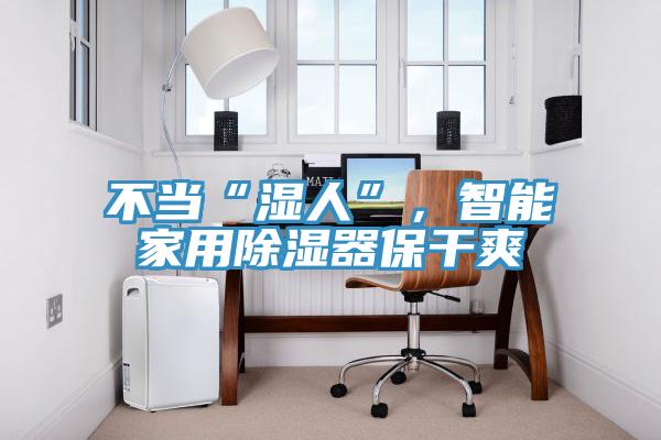 不當“濕人”,智能家用除濕器保干爽