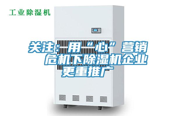 關注:用“心”營銷 危機下除濕機企業(yè)更重推廣