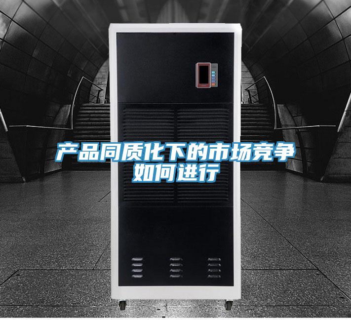 產(chǎn)品同質化下的市場競爭如何進行