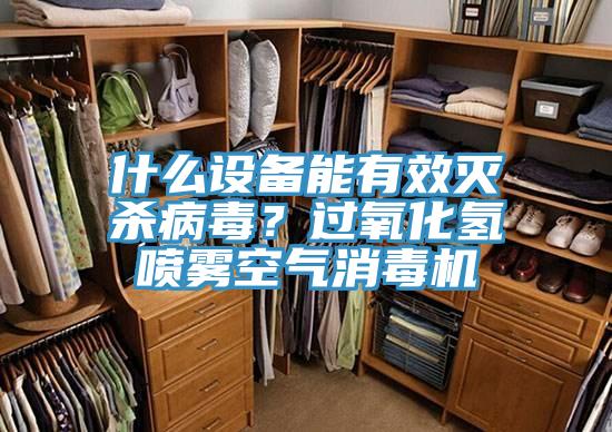 什么設(shè)備能有效滅殺病毒?過(guò)氧化氫噴霧空氣消毒機(jī)