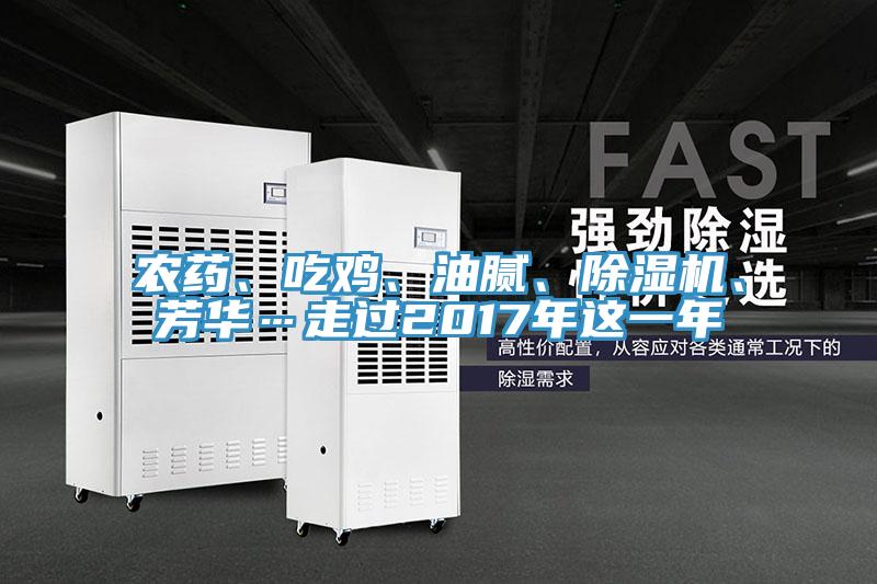 農(nóng)藥、吃雞、油膩、除濕機(jī)、芳華…走過(guò)2017年這一年