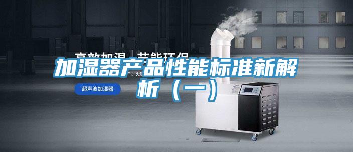 加濕器產(chǎn)品性能標(biāo)準(zhǔn)新解析(一)