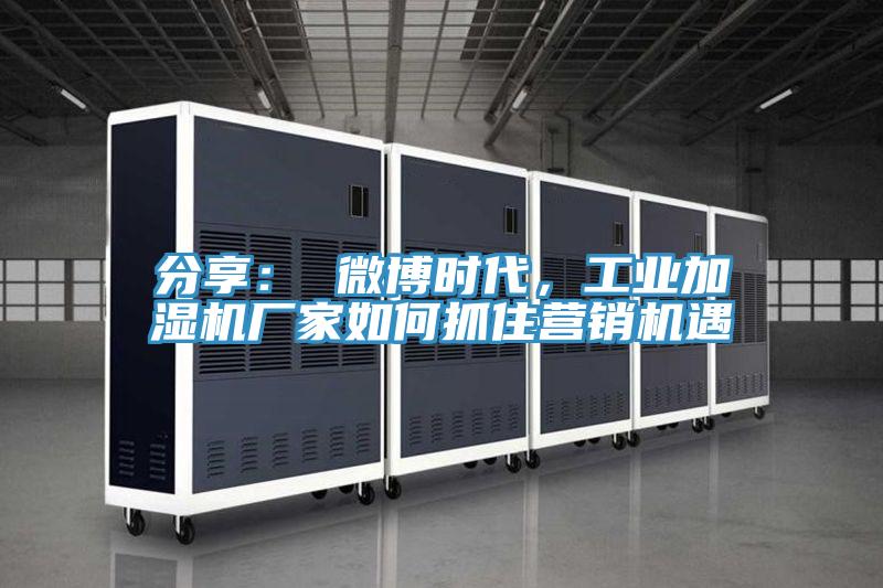 分享： 微博時代，工業加濕機廠家如何抓住營銷機遇