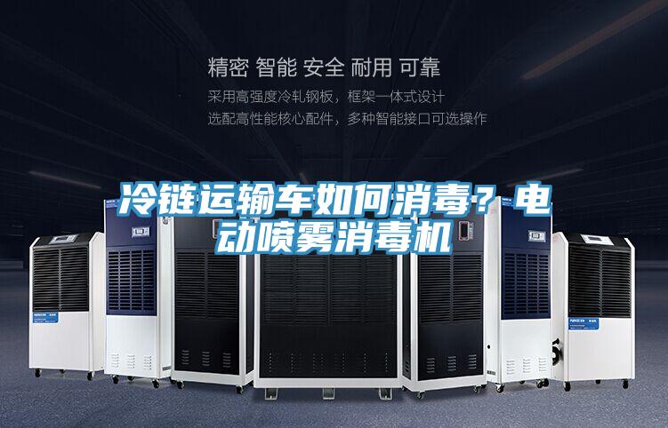 冷鏈運(yùn)輸車如何消毒?電動噴霧消毒機(jī)