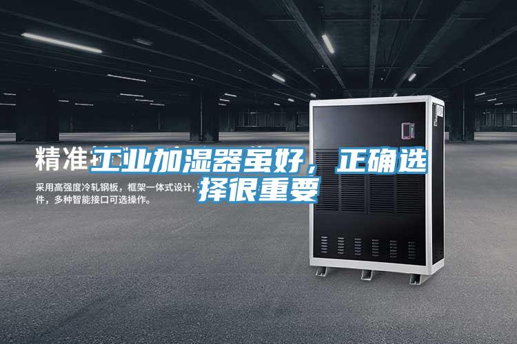 工業(yè)加濕器雖好,正確選擇很重要