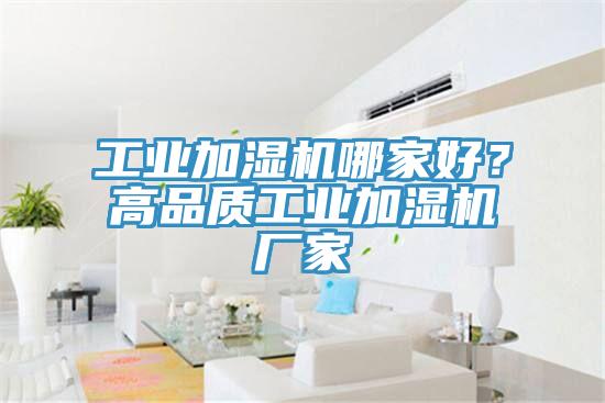 工業(yè)加濕機哪家好?高品質(zhì)工業(yè)加濕機廠家
