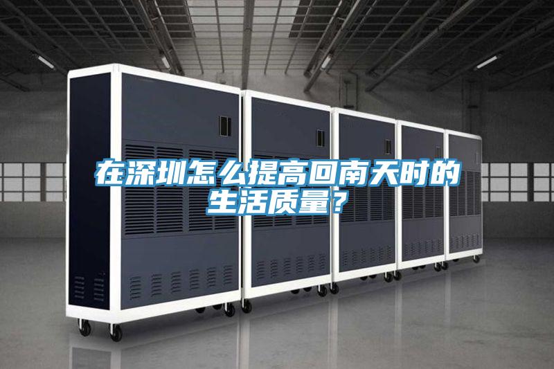在深圳怎么提高回南天時(shí)的生活質(zhì)量?