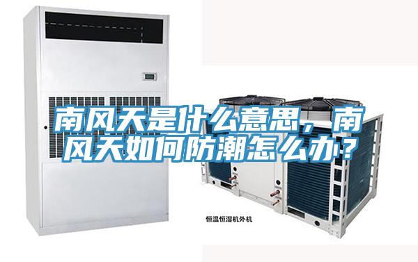 南風天是什么意思，南風天如何防潮怎么辦？