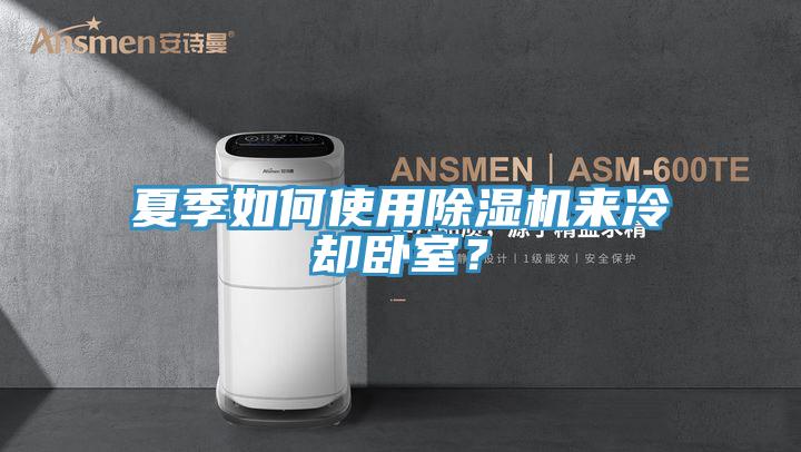 夏季如何使用除濕機(jī)來冷卻臥室?