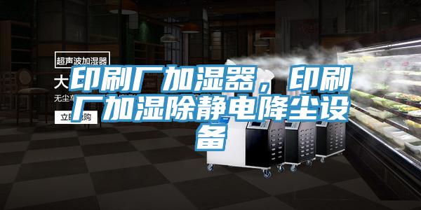 印刷廠加濕器，印刷廠加濕除靜電降塵設備