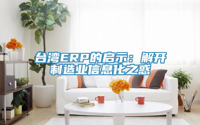 臺(tái)灣ERP的啟示:解開制造業(yè)信息化之惑