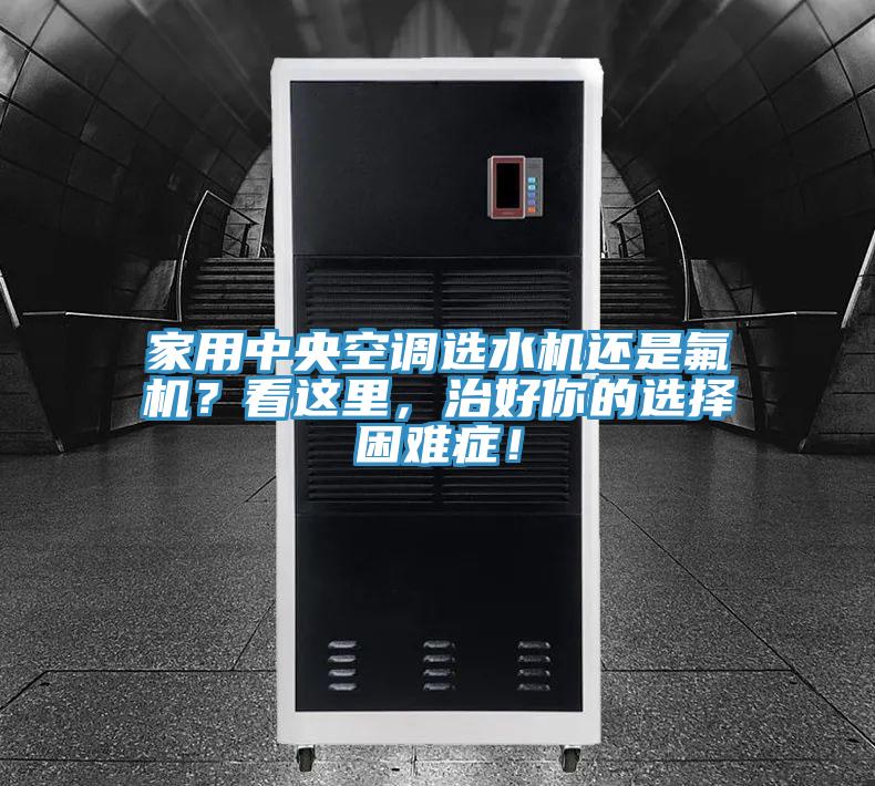 家用中央空調選水機還是氟機?看這里,治好你的選擇困難癥!