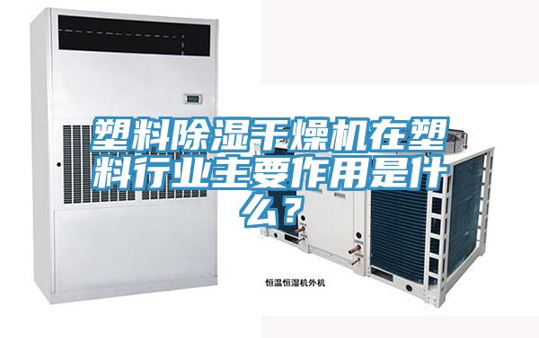 塑料除濕干燥機在塑料行業(yè)主要作用是什么?