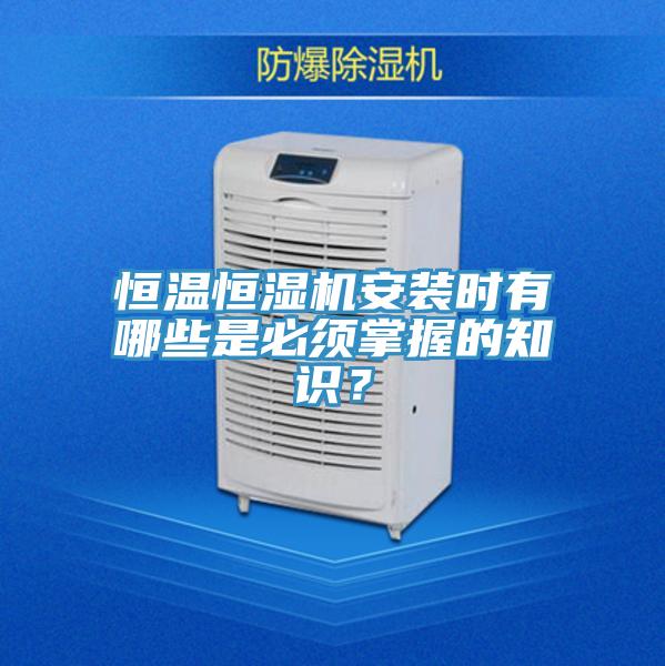 恒溫恒濕機(jī)安裝時(shí)有哪些是必須掌握的知識(shí)？