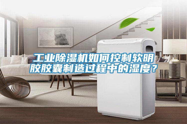 工業(yè)除濕機(jī)如何控制軟明膠膠囊制造過(guò)程中的濕度？