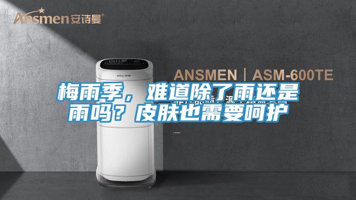 梅雨季，難道除了雨還是雨嗎？皮膚也需要呵護