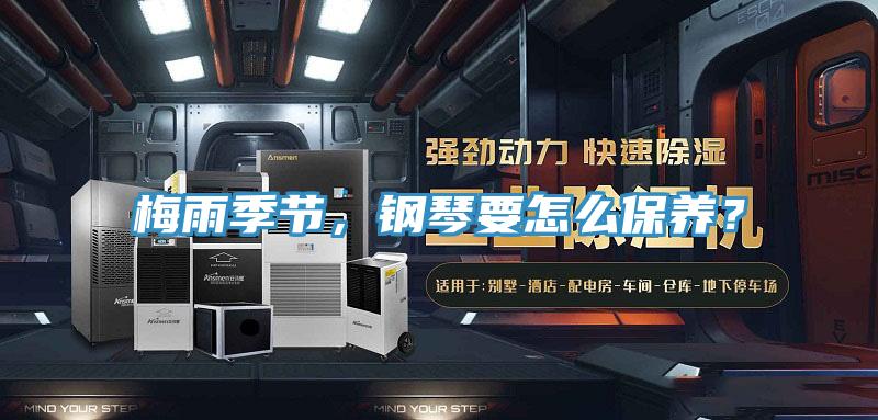 梅雨季節(jié)，鋼琴要怎么保養(yǎng)？