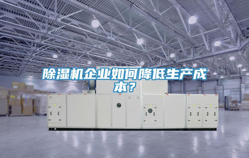 除濕機企業如何降低生產成本？