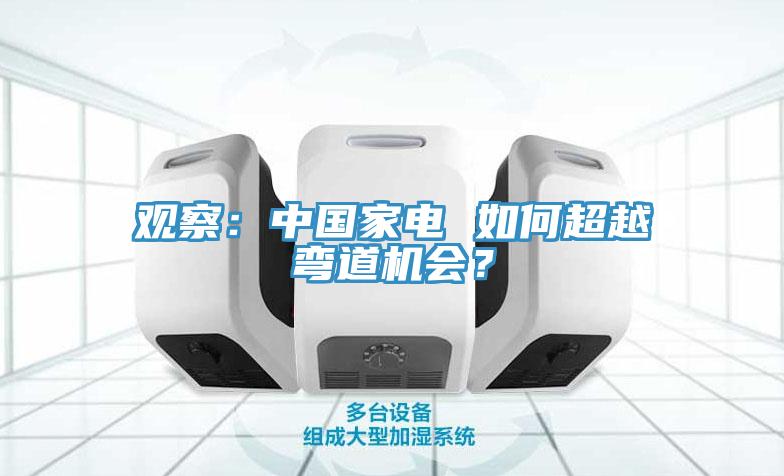 觀察：中國家電 如何超越彎道機會？