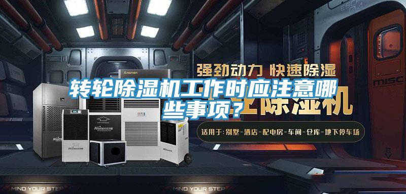 轉輪除濕機工作時應注意哪些事項？