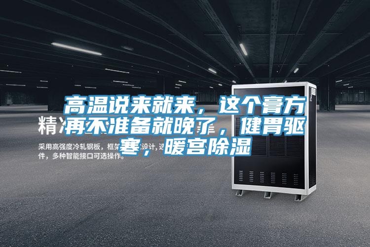 高溫說(shuō)來(lái)就來(lái)，這個(gè)膏方再不準(zhǔn)備就晚了，健胃驅(qū)寒，暖宮除濕