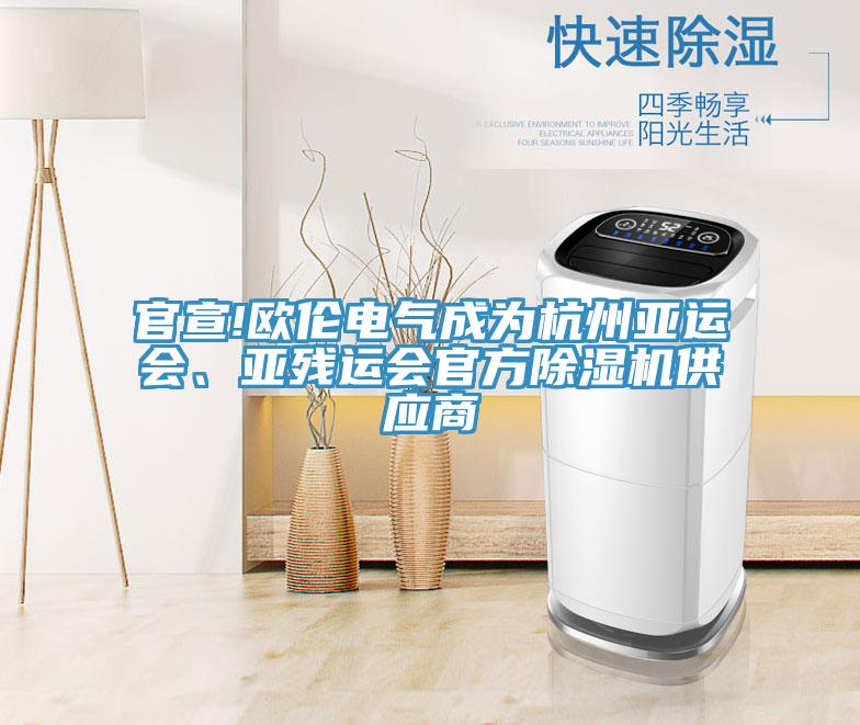 官宣!歐倫電氣成為杭州亞運會、亞殘運會官方除濕機供應(yīng)商