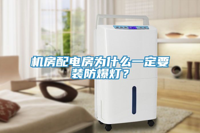 機房配電房為什么一定要裝防爆燈？