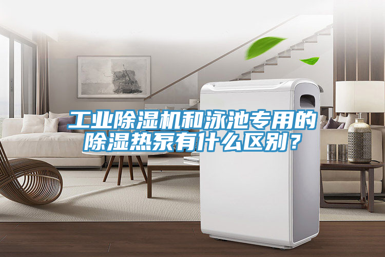 工業除濕機和泳池專用的除濕熱泵有什么區別？
