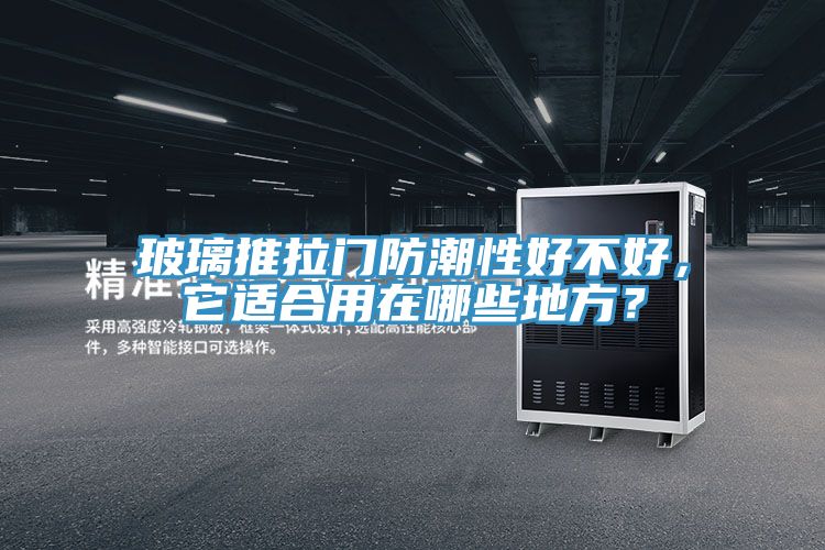 玻璃推拉門防潮性好不好，它適合用在哪些地方？