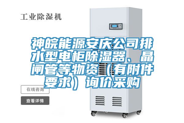 神皖能源安慶公司排水型電柜除濕器、晶閘管等物資（有附件要求）詢價采購