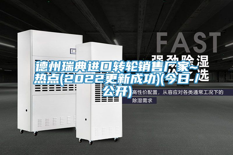 德州瑞典進(jìn)口轉(zhuǎn)輪銷(xiāo)售廠(chǎng)家~熱點(diǎn)(2022更新成功)(今日／公開(kāi))