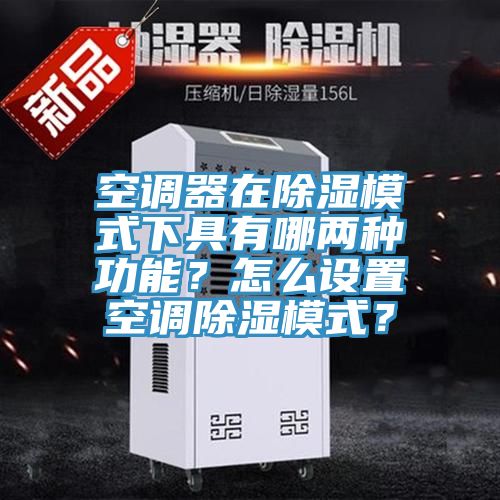 空調器在除濕模式下具有哪兩種功能？怎么設置空調除濕模式？