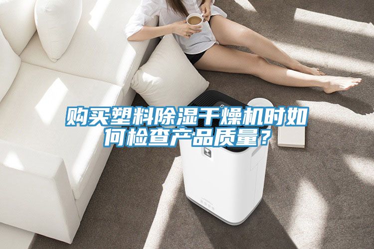 購買塑料除濕干燥機時如何檢查產品質量?