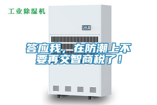 答應我，在防潮上不要再交智商稅了！