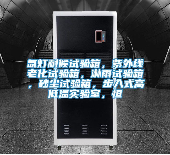 氙燈耐候試驗箱,紫外線老化試驗箱,淋雨試驗箱,砂塵試驗箱,步入式高低溫實驗室,恒