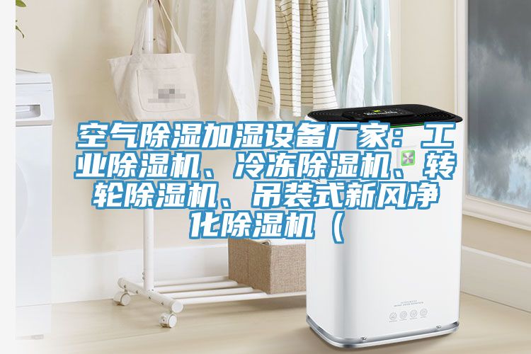 空氣除濕加濕設(shè)備廠家：工業(yè)除濕機、冷凍除濕機、轉(zhuǎn)輪除濕機、吊裝式新風(fēng)凈化除濕機（