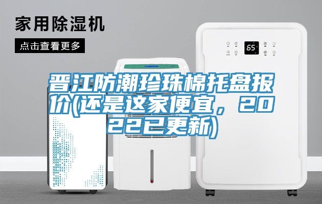 晉江防潮珍珠棉托盤報價(還是這家便宜，2022已更新)