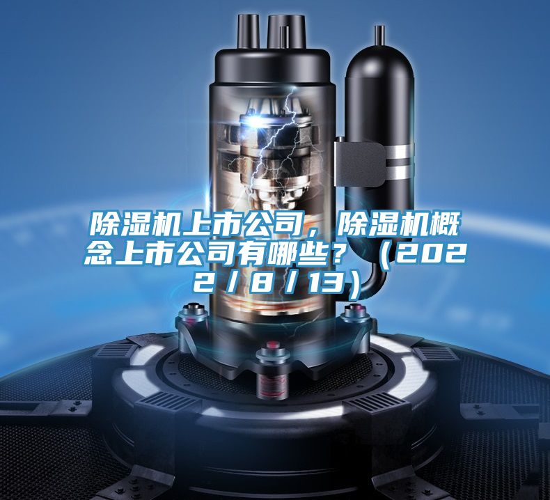 除濕機(jī)上市公司，除濕機(jī)概念上市公司有哪些？（2022／8／13）