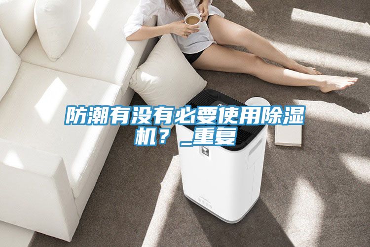 防潮有沒(méi)有必要使用除濕機(jī)？_重復(fù)