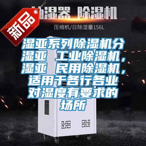 濕亞系列除濕機(jī)分濕亞 工業(yè)除濕機(jī),濕亞 民用除濕機(jī),適用于各行各業(yè)對(duì)濕度有要求的場(chǎng)所