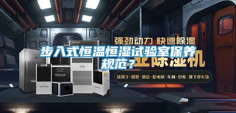 步入式恒溫恒濕試驗(yàn)室保養(yǎng)規(guī)范？
