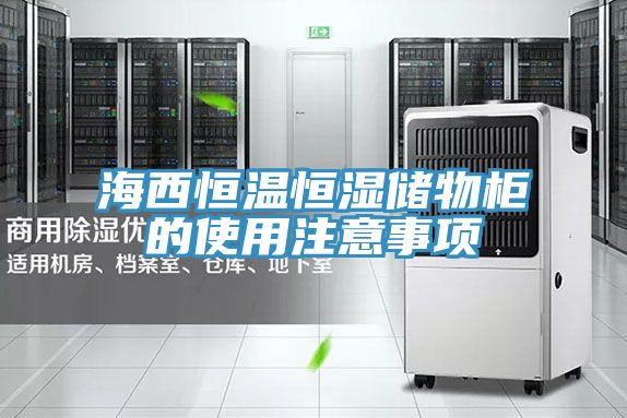 海西恒溫恒濕儲物柜的使用注意事項(xiàng)