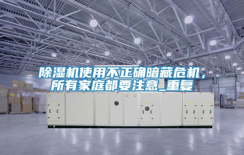 除濕機使用不正確暗藏危機，所有家庭都要注意_重復