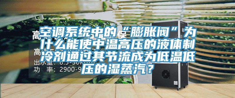 空調系統中的“膨脹閥”為什么能使中溫高壓的液體制冷劑通過其節流成為低溫低壓的濕蒸汽？