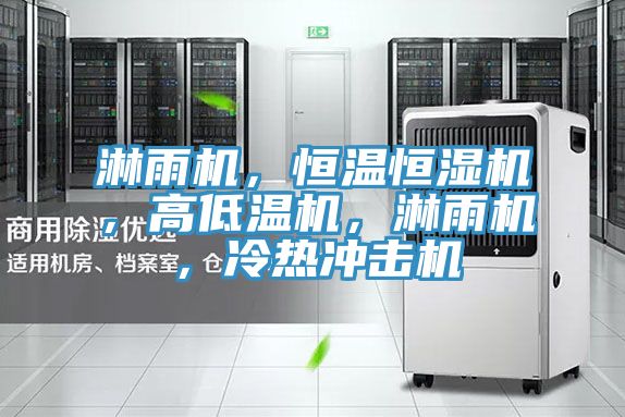 淋雨機，恒溫恒濕機，高低溫機，淋雨機，冷熱沖擊機