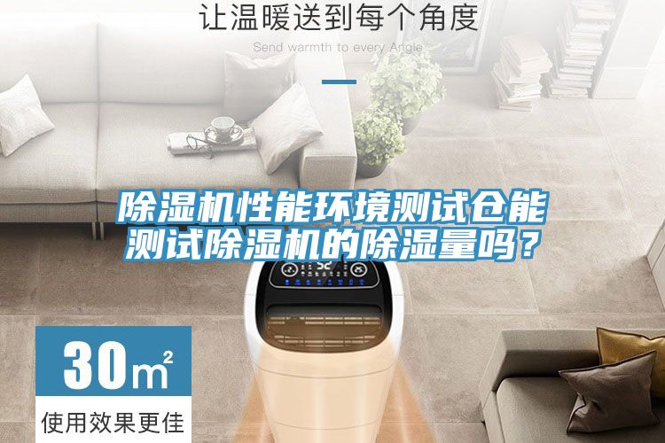 除濕機性能環境測試倉能測試除濕機的除濕量嗎？