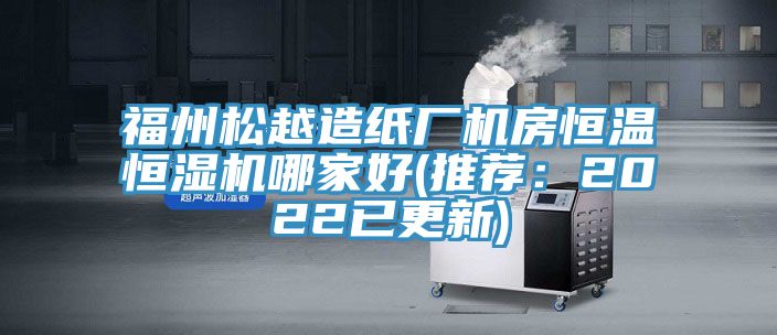 福州松越造紙廠機房恒溫恒濕機哪家好(推薦:2022已更新)